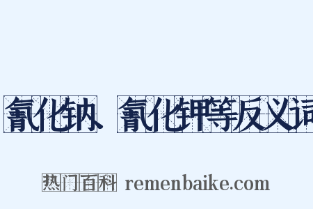 氰化钠、氰化钾等反义词是什么意思的图片